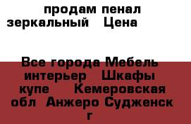 продам пенал зеркальный › Цена ­ 1 500 - Все города Мебель, интерьер » Шкафы, купе   . Кемеровская обл.,Анжеро-Судженск г.